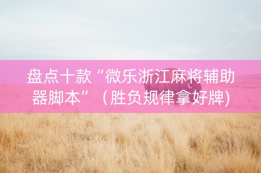 盘点十款“微乐浙江麻将辅助器脚本”（胜负规律拿好牌)