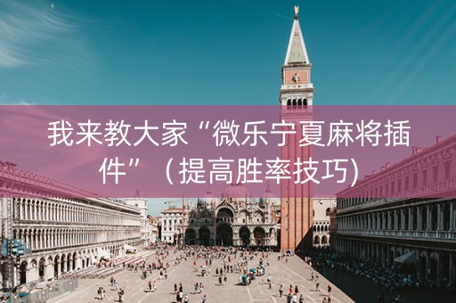 我来教大家“微乐宁夏麻将插件”（提高胜率技巧)