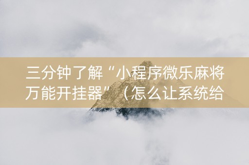 三分钟了解“小程序微乐麻将万能开挂器”（怎么让系统给你发好牌)