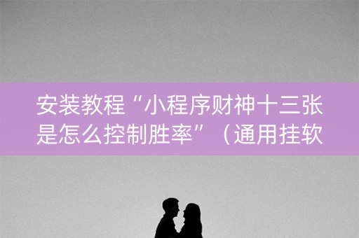 安装教程“小程序财神十三张是怎么控制胜率”（通用挂软件多少钱)