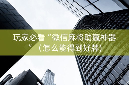 玩家必看“微信麻将助赢神器”（怎么能得到好牌)