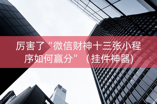 厉害了“微信财神十三张小程序如何赢分”（挂件神器)
