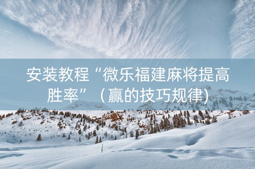 安装教程“微乐福建麻将提高胜率”（赢的技巧规律)