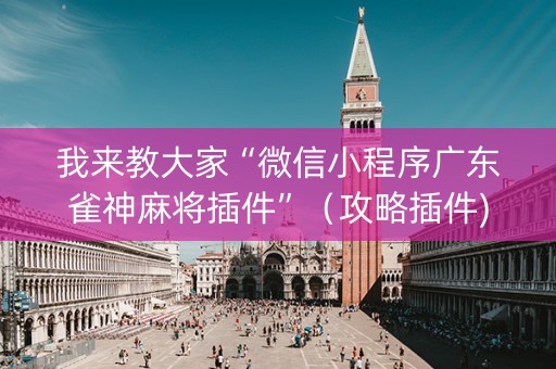 我来教大家“微信小程序广东雀神麻将插件”（攻略插件)