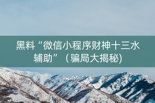黑料“微信小程序财神十三水辅助”（骗局大揭秘)