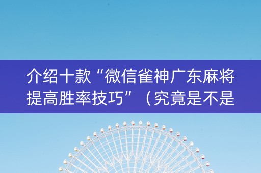 介绍十款“微信雀神广东麻将提高胜率技巧”（究竟是不是有挂)