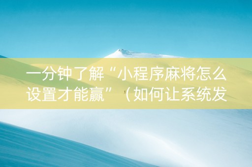一分钟了解“小程序麻将怎么设置才能赢”（如何让系统发好牌)