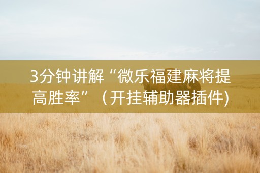 3分钟讲解“微乐福建麻将提高胜率”（开挂辅助器插件)