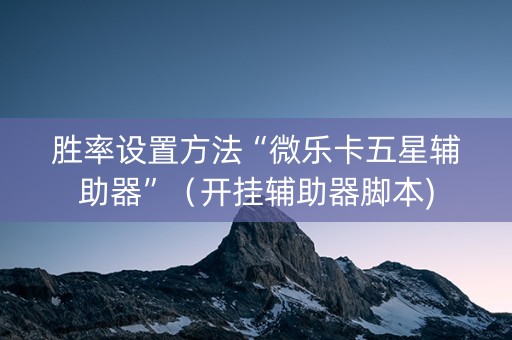 胜率设置方法“微乐卡五星辅助器”（开挂辅助器脚本)