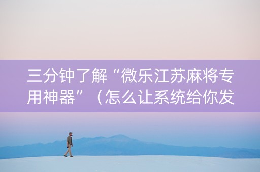 三分钟了解“微乐江苏麻将专用神器”（怎么让系统给你发好牌)