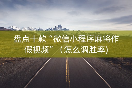 盘点十款“微信小程序麻将作假视频”（怎么调胜率)