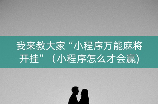 我来教大家“小程序万能麻将开挂”（小程序怎么才会赢)
