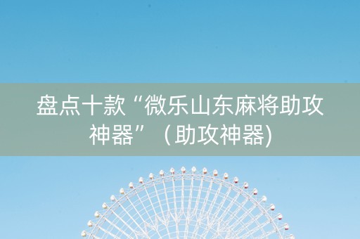 盘点十款“微乐山东麻将助攻神器”（助攻神器)