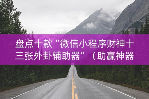 盘点十款“微信小程序财神十三张外卦辅助器”（助赢神器)