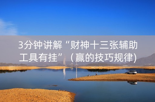 3分钟讲解“财神十三张辅助工具有挂”（赢的技巧规律)
