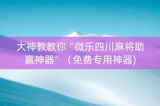大神教教你“微乐四川麻将助赢神器”（免费专用神器)