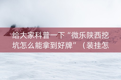 给大家科普一下“微乐陕西挖坑怎么能拿到好牌”（装挂怎么安装)