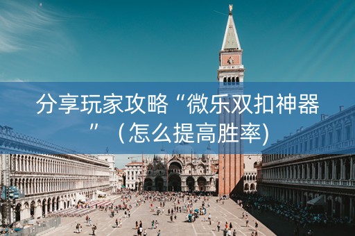分享玩家攻略“微乐双扣神器”（怎么提高胜率)