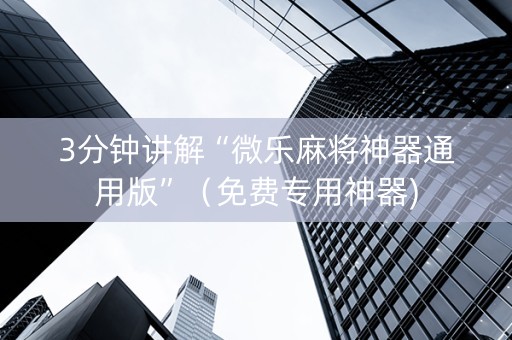 3分钟讲解“微乐麻将神器通用版”（免费专用神器)