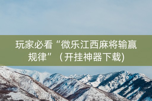 玩家必看“微乐江西麻将输赢规律”（开挂神器下载)
