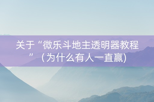 关于“微乐斗地主透明器教程”（为什么有人一直赢)