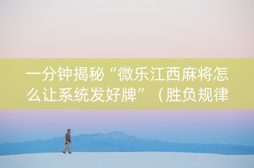 一分钟揭秘“微乐江西麻将怎么让系统发好牌”（胜负规律拿好牌)