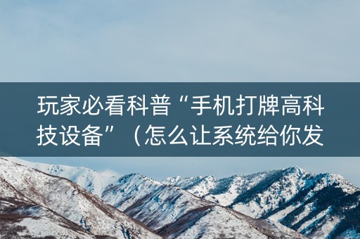 玩家必看科普“手机打牌高科技设备”（怎么让系统给你发好牌)