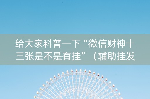 给大家科普一下“微信财神十三张是不是有挂”（辅助挂发牌规律)
