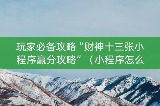 玩家必备攻略“财神十三张小程序赢分攻略”（小程序怎么才会赢)