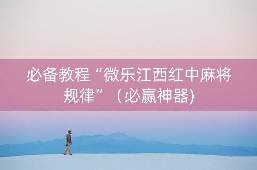 必备教程“微乐江西红中麻将规律”（必赢神器)