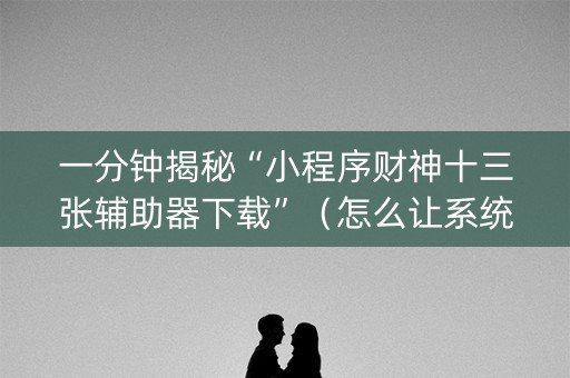 一分钟揭秘“小程序财神十三张辅助器下载”（怎么让系统给你发好牌)