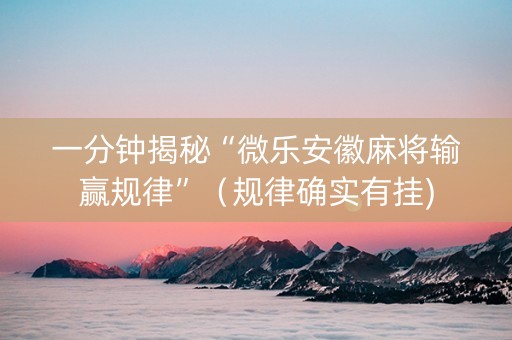 一分钟揭秘“微乐安徽麻将输赢规律”（规律确实有挂)