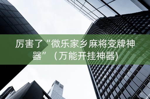厉害了“微乐家乡麻将变牌神器”（万能开挂神器)