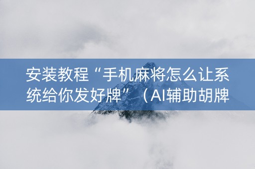 安装教程“手机麻将怎么让系统给你发好牌”（AI辅助胡牌规则)
