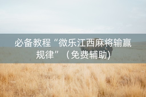 必备教程“微乐江西麻将输赢规律”（免费辅助)