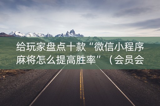 给玩家盘点十款“微信小程序麻将怎么提高胜率”（会员会提高胜率吗)