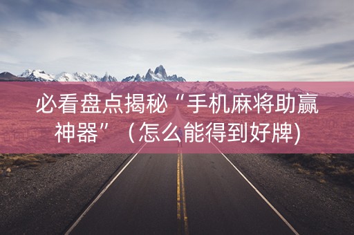 必看盘点揭秘“手机麻将助赢神器”（怎么能得到好牌)