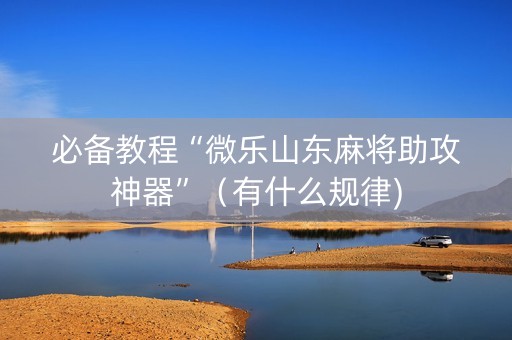 必备教程“微乐山东麻将助攻神器”（有什么规律)