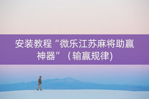 安装教程“微乐江苏麻将助赢神器”（输赢规律)