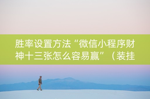 胜率设置方法“微信小程序财神十三张怎么容易赢”（装挂怎么安装)