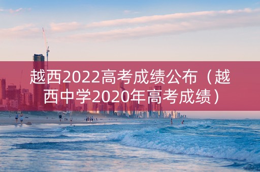 越西2022高考成绩公布（越西中学2020年高考成绩）