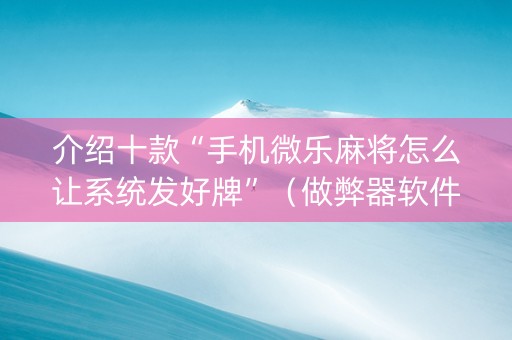 介绍十款“手机微乐麻将怎么让系统发好牌”（做弊器软件下载)