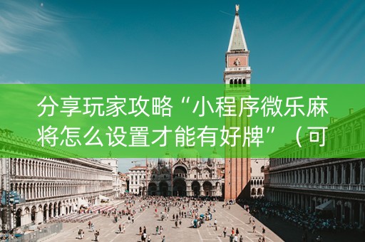 分享玩家攻略“小程序微乐麻将怎么设置才能有好牌”（可以设置输赢吗)