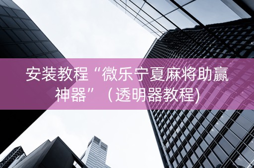 安装教程“微乐宁夏麻将助赢神器”（透明器教程)