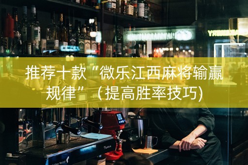 推荐十款“微乐江西麻将输赢规律”（提高胜率技巧)