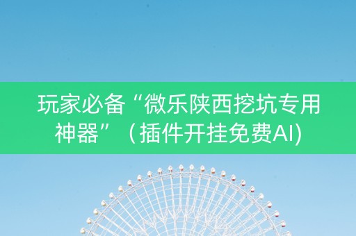 玩家必备“微乐陕西挖坑专用神器”（插件开挂免费AI)
