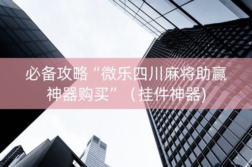 必备攻略“微乐四川麻将助赢神器购买”（挂件神器)