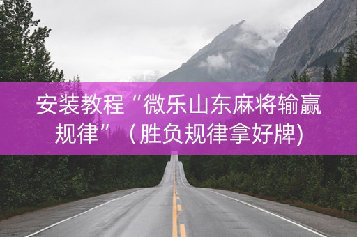 安装教程“微乐山东麻将输赢规律”（胜负规律拿好牌)