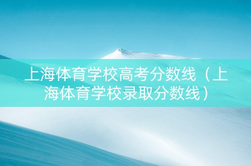 上海体育学校高考分数线（上海体育学校录取分数线）