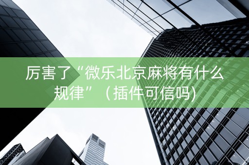 厉害了“微乐北京麻将有什么规律”（插件可信吗)